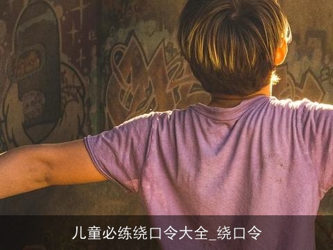 儿童必练绕口令大全_绕口令