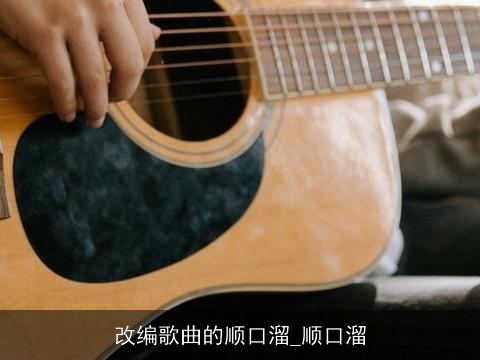 改编歌曲的顺口溜_顺口溜