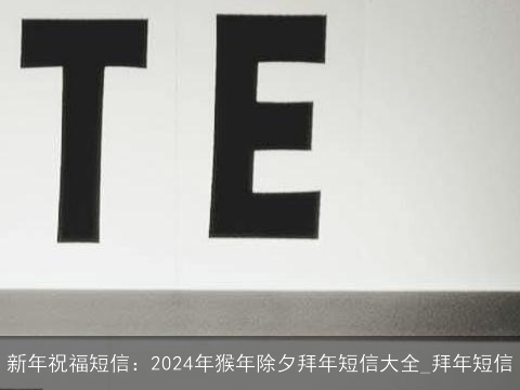 新年祝福短信：2024年猴年除夕拜年短信大全_拜年短信