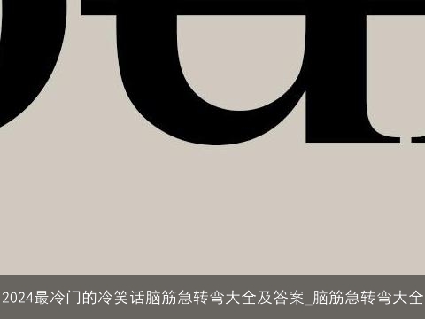 2024最冷门的冷笑话脑筋急转弯大全及答案_脑筋急转弯大全