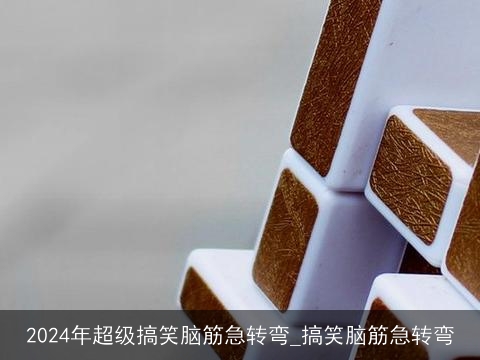 2024年超级搞笑脑筋急转弯_搞笑脑筋急转弯