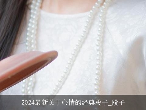 2024最新关于心情的经典段子_段子