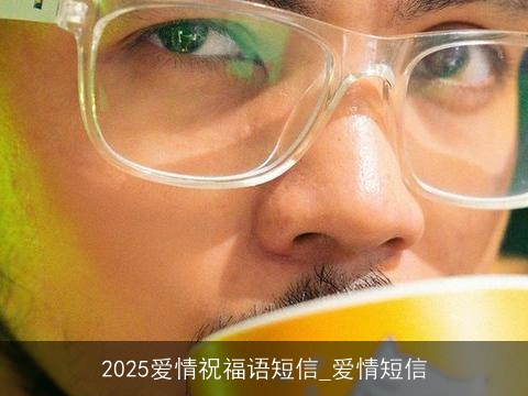 2025爱情祝福语短信_爱情短信