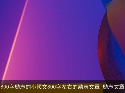 800字励志的小短文800字左右的励志文章_励志文章