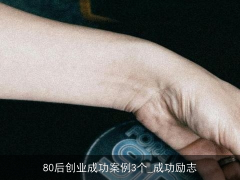 80后创业成功案例3个_成功励志