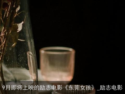 9月即将上映的励志电影《东莞女孩》_励志电影