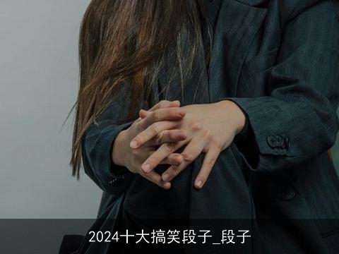 2024十大搞笑段子_段子