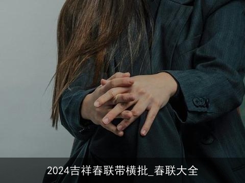 2024吉祥春联带横批_春联大全