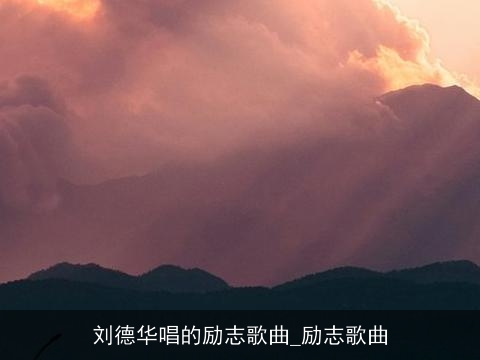 刘德华唱的励志歌曲_励志歌曲