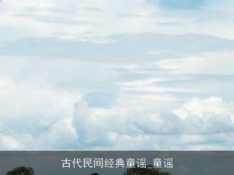 古代民间经典童谣_童谣