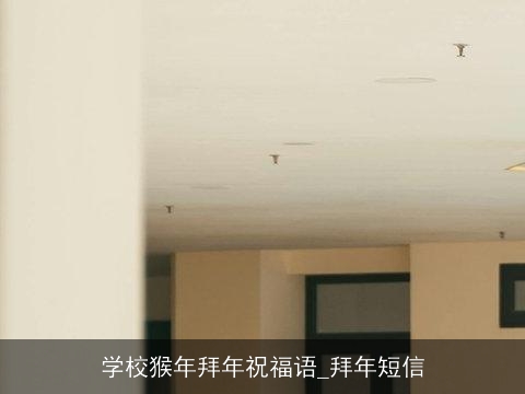 学校猴年拜年祝福语_拜年短信