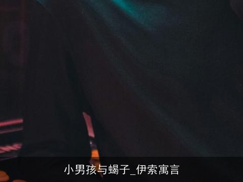 小男孩与蝎子_伊索寓言