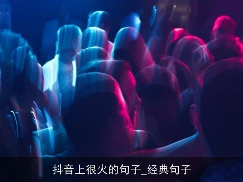 抖音上很火的句子_经典句子