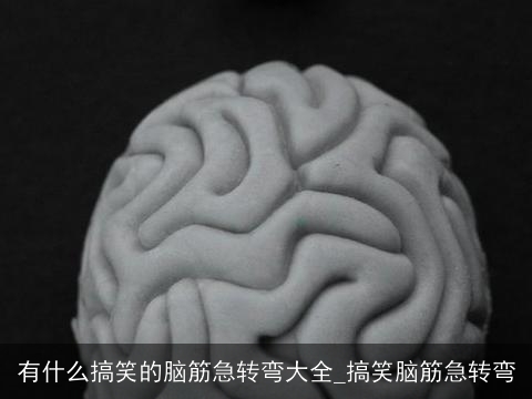 有什么搞笑的脑筋急转弯大全_搞笑脑筋急转弯