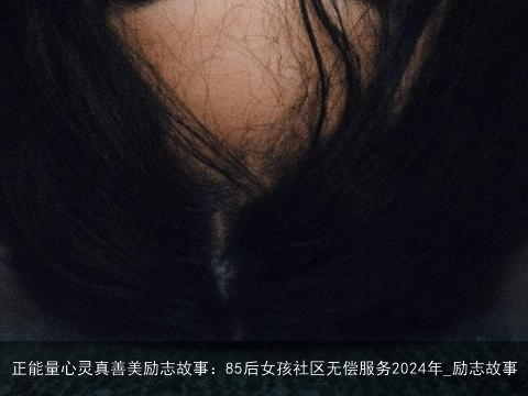 正能量心灵真善美励志故事：85后女孩社区无偿服务2024年_励志故事