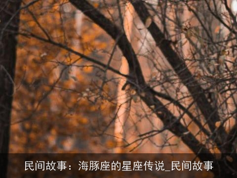 民间故事：海豚座的星座传说_民间故事