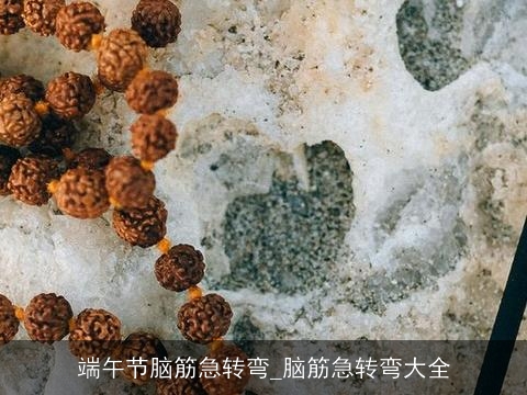 端午节脑筋急转弯_脑筋急转弯大全