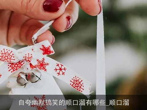 自夸幽默搞笑的顺口溜有哪些_顺口溜