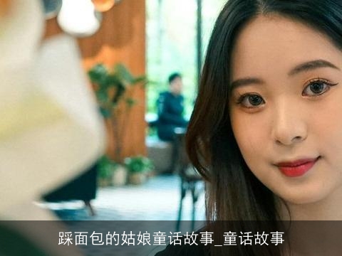 踩面包的姑娘童话故事_童话故事