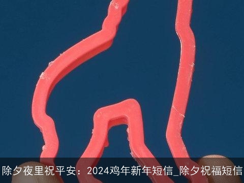 除夕夜里祝平安：2024鸡年新年短信_除夕祝福短信