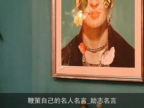 鞭策自己的名人名言_励志名言