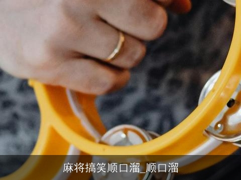 麻将搞笑顺口溜_顺口溜